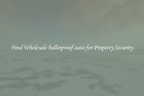 Find Wholesale bulletproof auto for Property Security