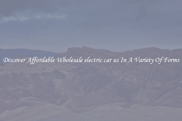 Discover Affordable Wholesale electric car us In A Variety Of Forms
