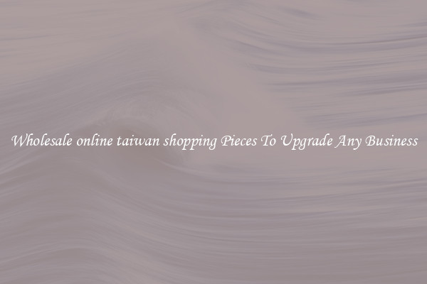 Wholesale online taiwan shopping Pieces To Upgrade Any Business