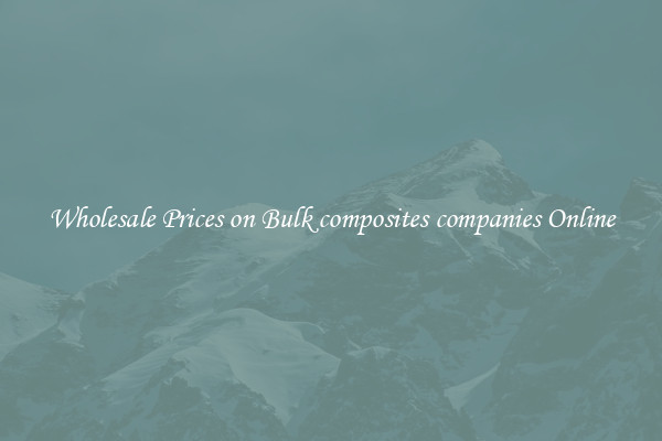 Wholesale Prices on Bulk composites companies Online
