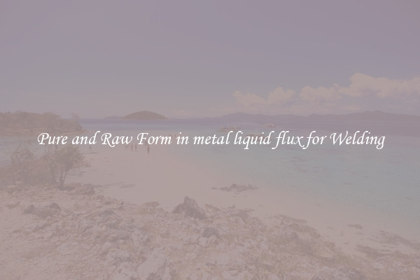 Pure and Raw Form in metal liquid flux for Welding