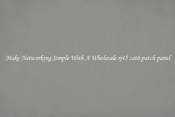Make Networking Simple With A Wholesale rj45 cat6 patch panel