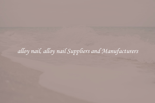 alloy nail, alloy nail Suppliers and Manufacturers