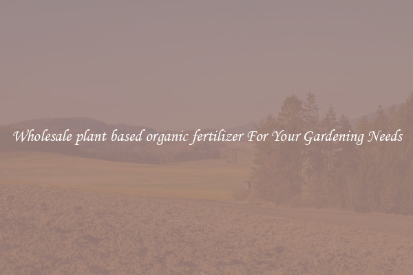 Wholesale plant based organic fertilizer For Your Gardening Needs