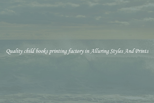 Quality child books printing factory in Alluring Styles And Prints