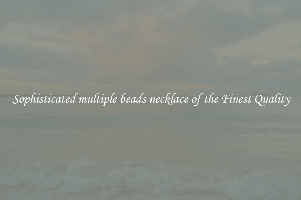 Sophisticated multiple beads necklace of the Finest Quality