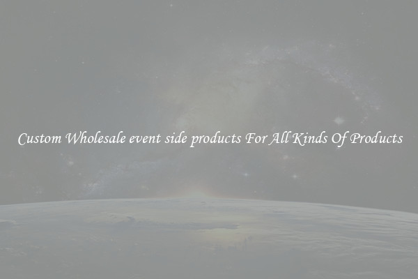 Custom Wholesale event side products For All Kinds Of Products