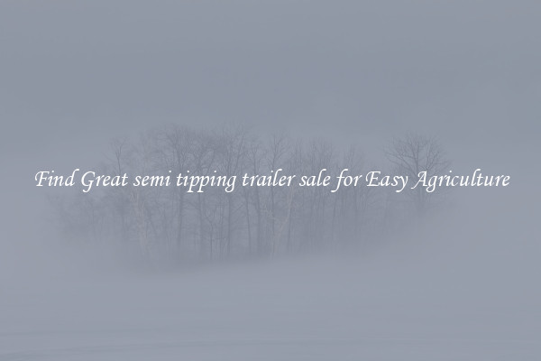 Find Great semi tipping trailer sale for Easy Agriculture