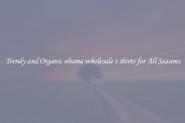 Trendy and Organic obama wholesale t shirts for All Seasons
