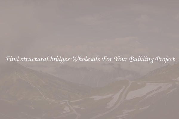 Find structural bridges Wholesale For Your Building Project