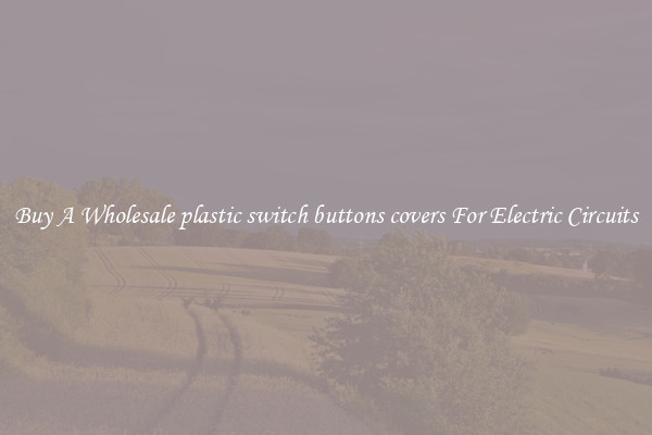 Buy A Wholesale plastic switch buttons covers For Electric Circuits
