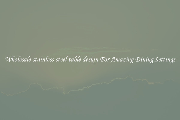 Wholesale stainless steel table design For Amazing Dining Settings