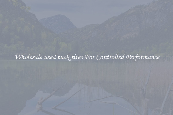 Wholesale used tuck tires For Controlled Performance