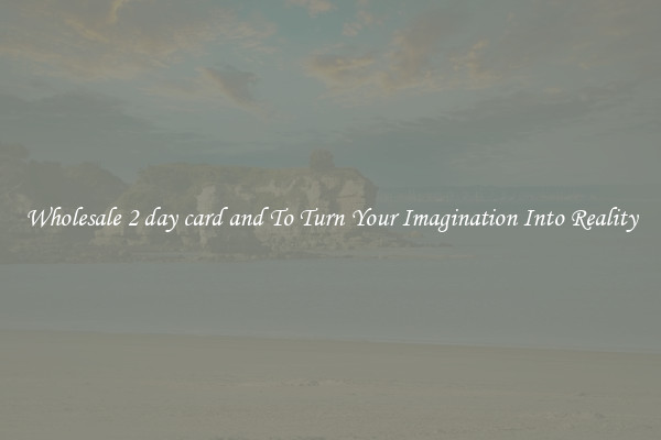 Wholesale 2 day card and To Turn Your Imagination Into Reality