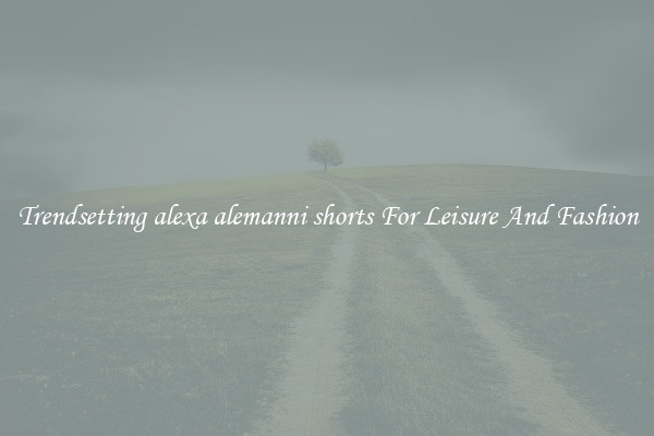 Trendsetting alexa alemanni shorts For Leisure And Fashion