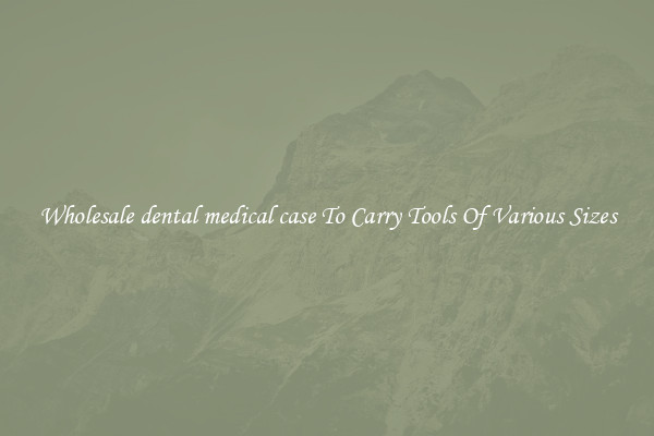 Wholesale dental medical case To Carry Tools Of Various Sizes