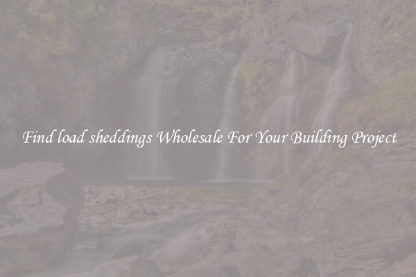 Find load sheddings Wholesale For Your Building Project