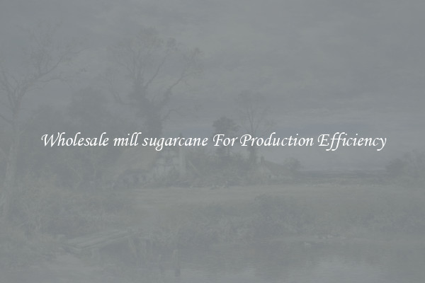 Wholesale mill sugarcane For Production Efficiency