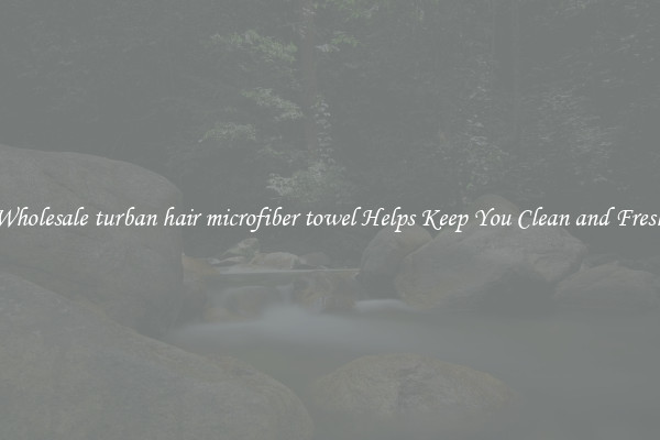 Wholesale turban hair microfiber towel Helps Keep You Clean and Fresh