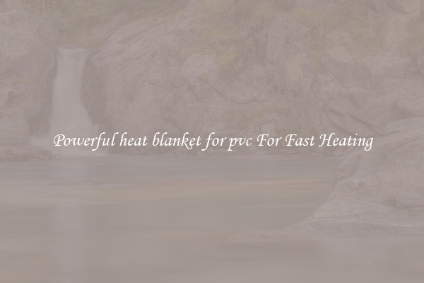 Powerful heat blanket for pvc For Fast Heating