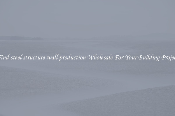 Find steel structure wall production Wholesale For Your Building Project