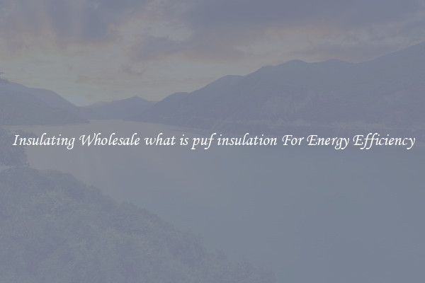 Insulating Wholesale what is puf insulation For Energy Efficiency