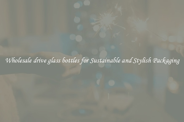 Wholesale drive glass bottles for Sustainable and Stylish Packaging