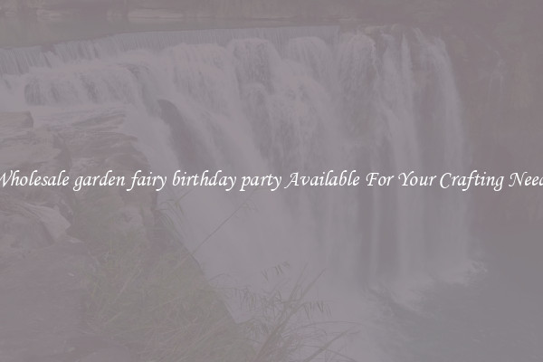 Wholesale garden fairy birthday party Available For Your Crafting Needs