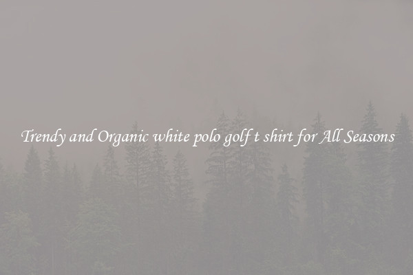 Trendy and Organic white polo golf t shirt for All Seasons
