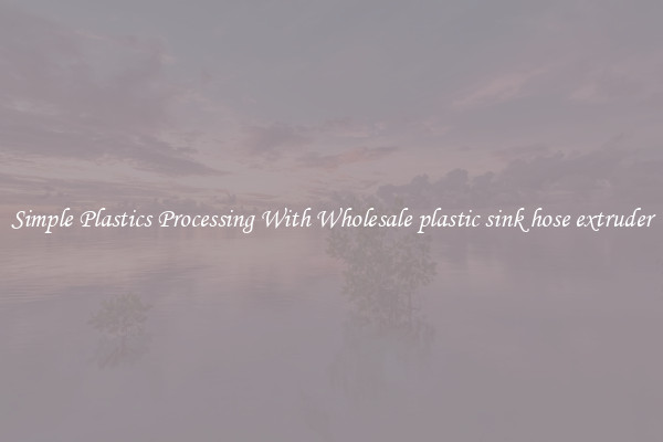 Simple Plastics Processing With Wholesale plastic sink hose extruder