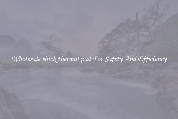 Wholesale thick thermal pad For Safety And Efficiency