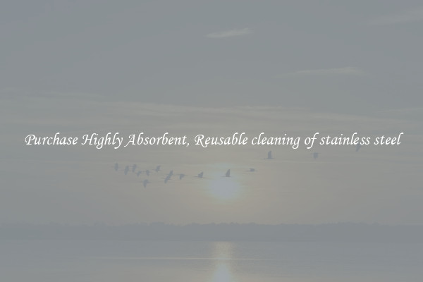 Purchase Highly Absorbent, Reusable cleaning of stainless steel