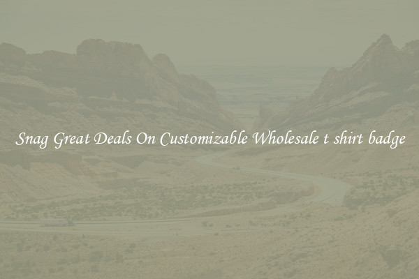 Snag Great Deals On Customizable Wholesale t shirt badge