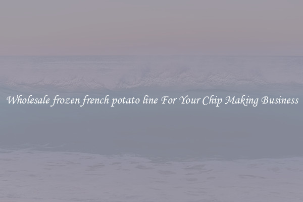 Wholesale frozen french potato line For Your Chip Making Business
