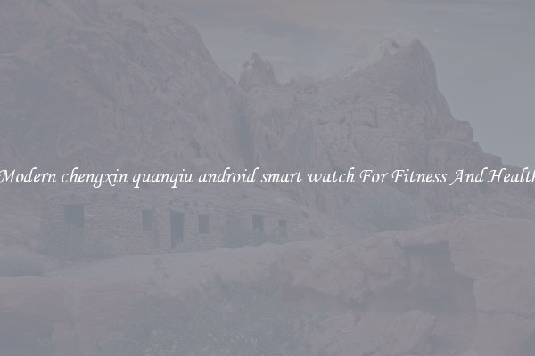 Modern chengxin quanqiu android smart watch For Fitness And Health