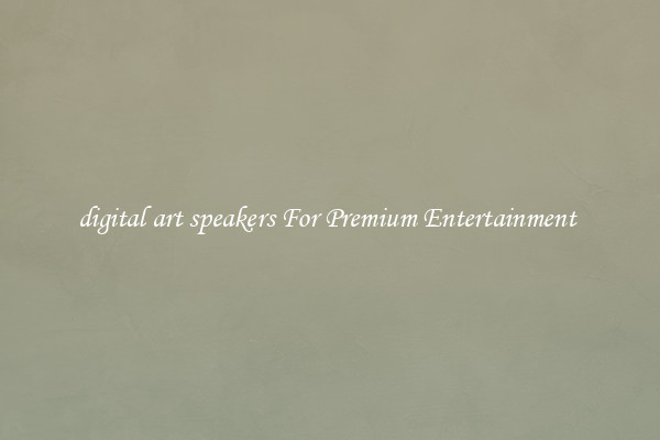 digital art speakers For Premium Entertainment 