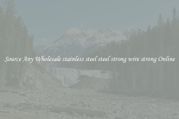 Source Any Wholesale stainless steel steel strong wire strong Online
