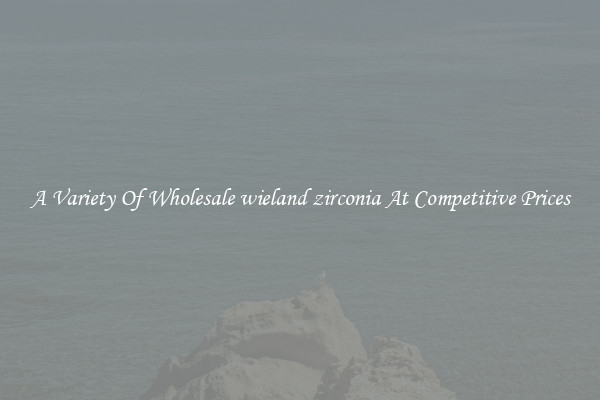 A Variety Of Wholesale wieland zirconia At Competitive Prices