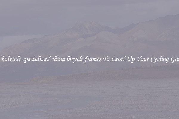 Wholesale specialized china bicycle frames To Level Up Your Cycling Game