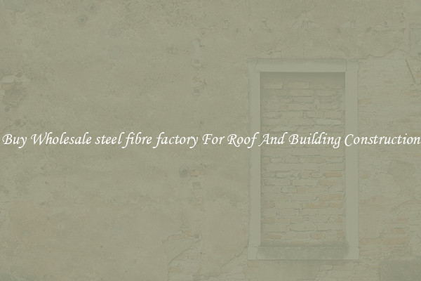 Buy Wholesale steel fibre factory For Roof And Building Construction