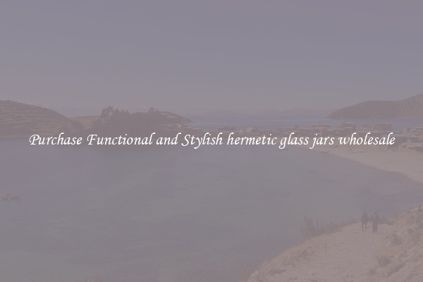 Purchase Functional and Stylish hermetic glass jars wholesale