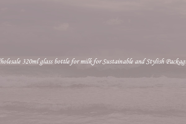 Wholesale 320ml glass bottle for milk for Sustainable and Stylish Packaging