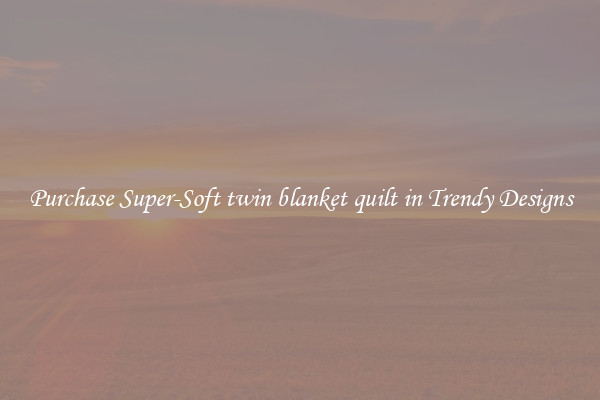 Purchase Super-Soft twin blanket quilt in Trendy Designs