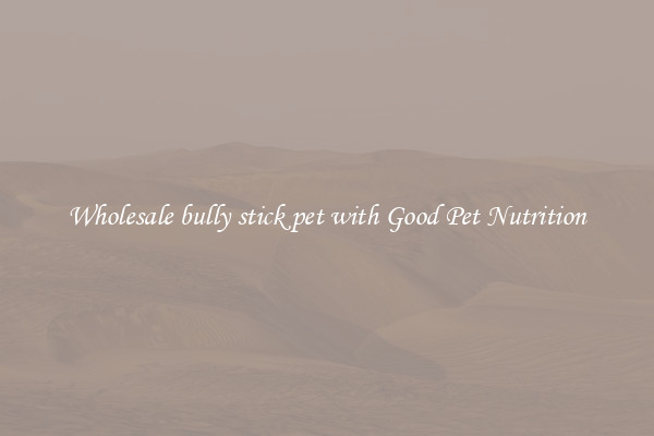 Wholesale bully stick pet with Good Pet Nutrition
