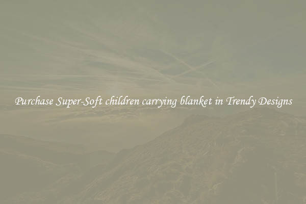 Purchase Super-Soft children carrying blanket in Trendy Designs