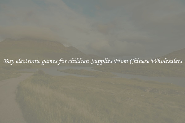 Buy electronic games for children Supplies From Chinese Wholesalers