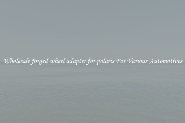 Wholesale forged wheel adapter for polaris For Various Automotives