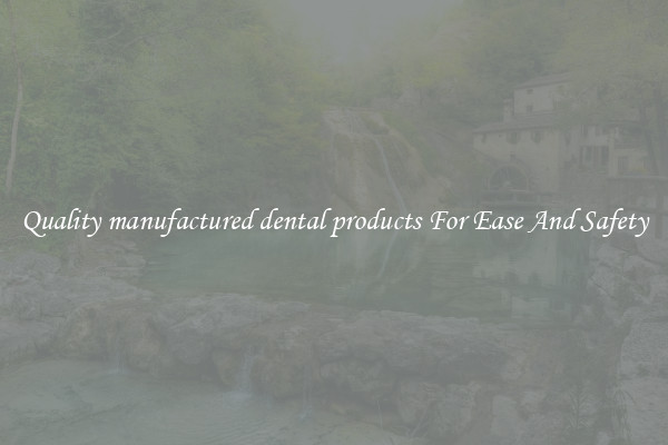 Quality manufactured dental products For Ease And Safety