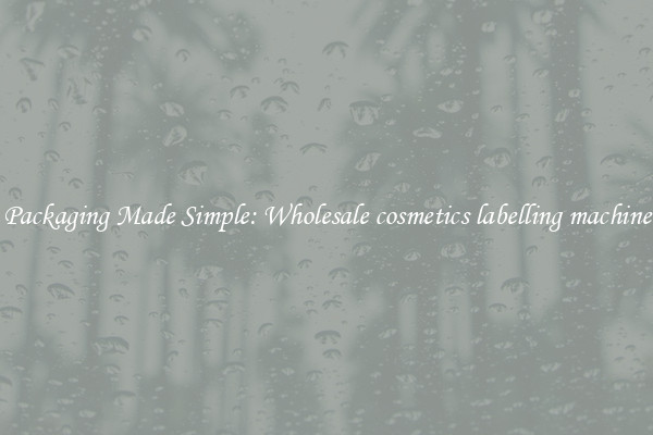 Packaging Made Simple: Wholesale cosmetics labelling machine