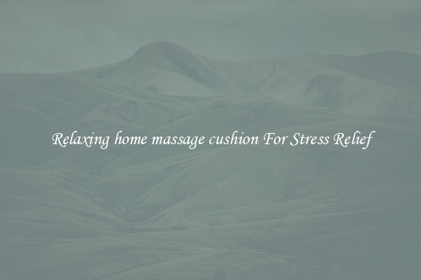 Relaxing home massage cushion For Stress Relief